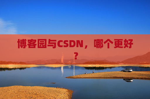 博客园与CSDN，哪个更好？
